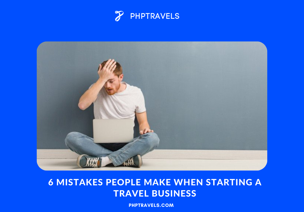 6 Mistakes People Make When Starting a Travel Business